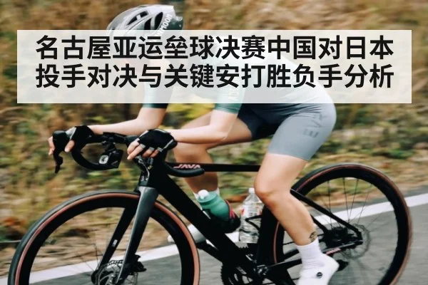 名古屋亚运垒球决赛中国对日本投手对决与关键安打胜负手分析