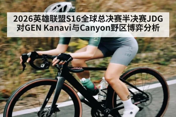 2026英雄联盟S16全球总决赛半决赛JDG对GEN Kanavi与Canyon野区博弈分析