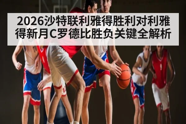 2026沙特联利雅得胜利对利雅得新月C罗德比胜负关键全解析